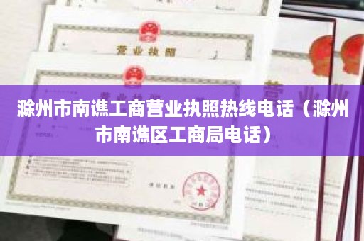 滁州市南谯工商营业执照热线电话（滁州市南谯区工商局电话）