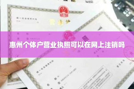 惠州个体户营业执照可以在网上注销吗