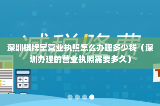 深圳棋牌室营业执照怎么办理多少钱（深圳办理的营业执照需要多久）