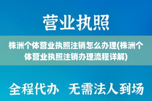 株洲个体营业执照注销怎么办理(株洲个体营业执照注销办理流程详解)