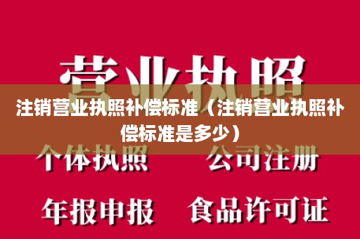 注销营业执照补偿标准（注销营业执照补偿标准是多少）