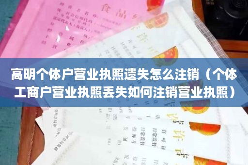 高明个体户营业执照遗失怎么注销（个体工商户营业执照丢失如何注销营业执照）