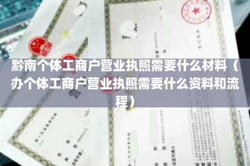 黔南个体工商户营业执照需要什么材料（办个体工商户营业执照需要什么资料和流程）