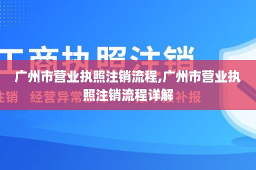 广州市营业执照注销流程,广州市营业执照注销流程详解