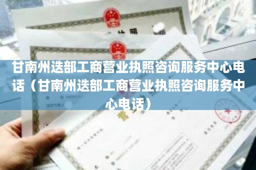 甘南州迭部工商营业执照咨询服务中心电话（甘南州迭部工商营业执照咨询服务中心电话）
