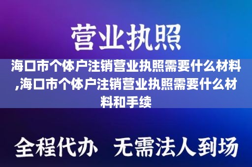 海口市个体户注销营业执照需要什么材料,海口市个体户注销营业执照需要什么材料和手续