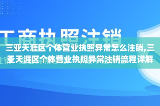 三亚天涯区个体营业执照异常怎么注销,三亚天涯区个体营业执照异常注销流程详解