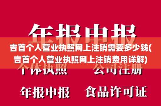 吉首个人营业执照网上注销需要多少钱(吉首个人营业执照网上注销费用详解)