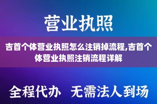 吉首个体营业执照怎么注销掉流程,吉首个体营业执照注销流程详解