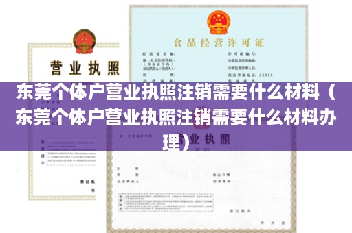 东莞个体户营业执照注销需要什么材料（东莞个体户营业执照注销需要什么材料办理）