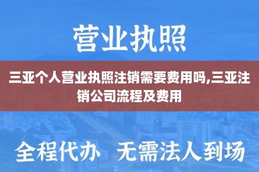 三亚个人营业执照注销需要费用吗,三亚注销公司流程及费用