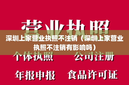 深圳上家营业执照不注销（深圳上家营业执照不注销有影响吗）