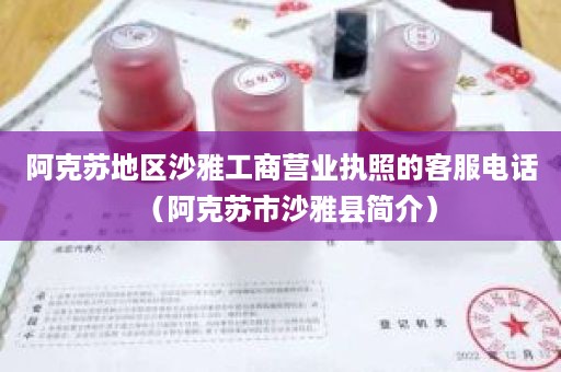 阿克苏地区沙雅工商营业执照的客服电话（阿克苏市沙雅县简介）