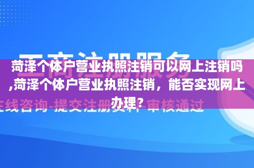 菏泽个体户营业执照注销可以网上注销吗,菏泽个体户营业执照注销，能否实现网上办理？