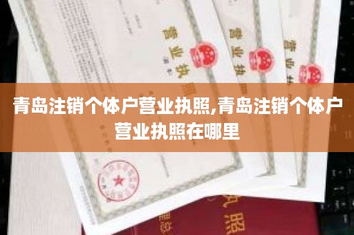 青岛注销个体户营业执照,青岛注销个体户营业执照在哪里