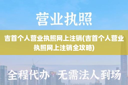 吉首个人营业执照网上注销(吉首个人营业执照网上注销全攻略)