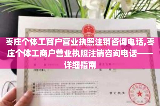 枣庄个体工商户营业执照注销咨询电话,枣庄个体工商户营业执照注销咨询电话——详细指南