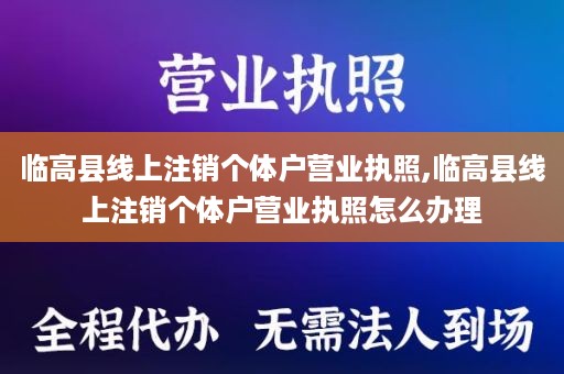 临高县线上注销个体户营业执照,临高县线上注销个体户营业执照怎么办理