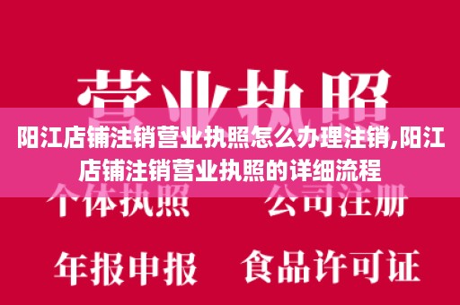 阳江店铺注销营业执照怎么办理注销,阳江店铺注销营业执照的详细流程