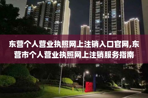 东营个人营业执照网上注销入口官网,东营市个人营业执照网上注销服务指南