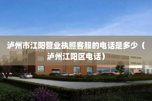泸州市江阳营业执照客服的电话是多少（泸州江阳区电话）
