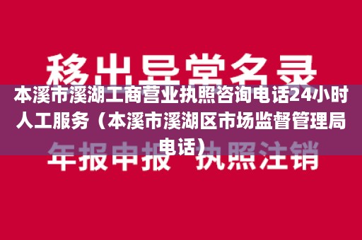 本溪市溪湖工商营业执照咨询电话24小时人工服务（本溪市溪湖区市场监督管理局电话）