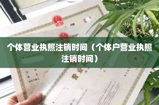 个体营业执照注销时间（个体户营业执照注销时间）