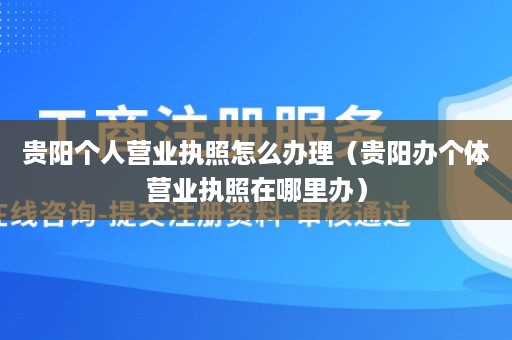 贵阳个人营业执照怎么办理（贵阳办个体营业执照在哪里办）