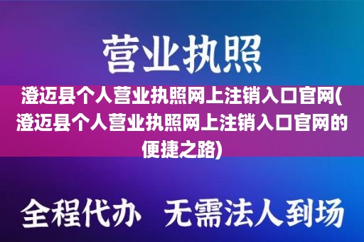 澄迈县个人营业执照网上注销入口官网(澄迈县个人营业执照网上注销入口官网的便捷之路)