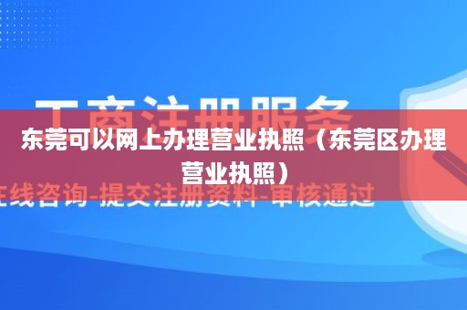 东莞可以网上办理营业执照（东莞区办理营业执照）