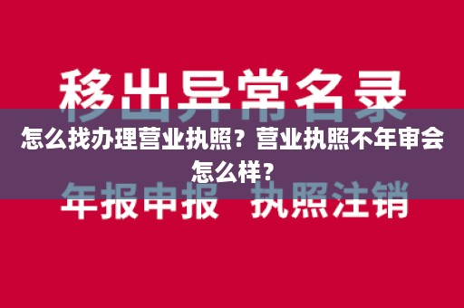 怎么找办理营业执照？营业执照不年审会怎么样？