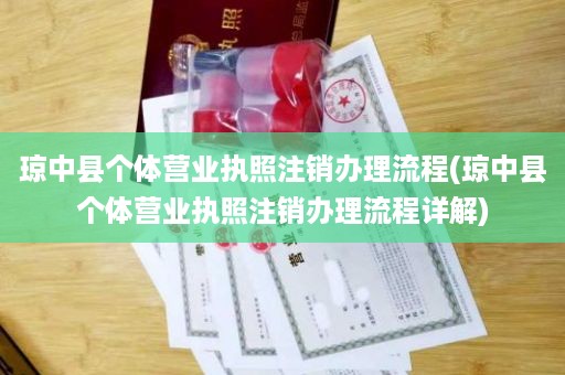 琼中县个体营业执照注销办理流程(琼中县个体营业执照注销办理流程详解)