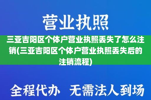 三亚吉阳区个体户营业执照丢失了怎么注销(三亚吉阳区个体户营业执照丢失后的注销流程)