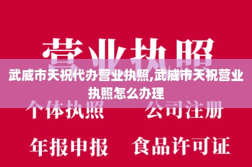 武威市天祝代办营业执照,武威市天祝营业执照怎么办理