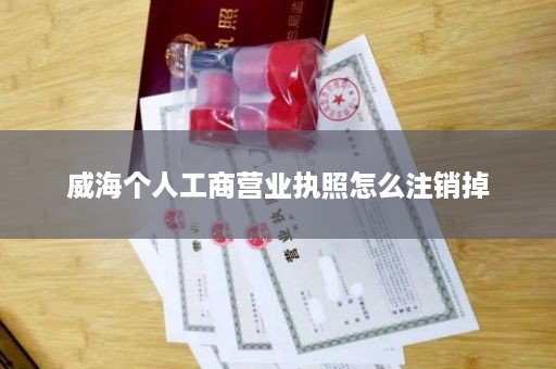威海个人工商营业执照怎么注销掉