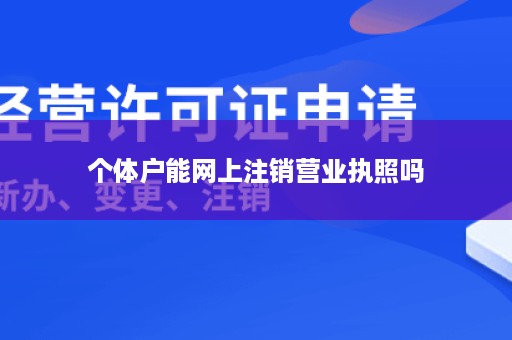 个体户能网上注销营业执照吗