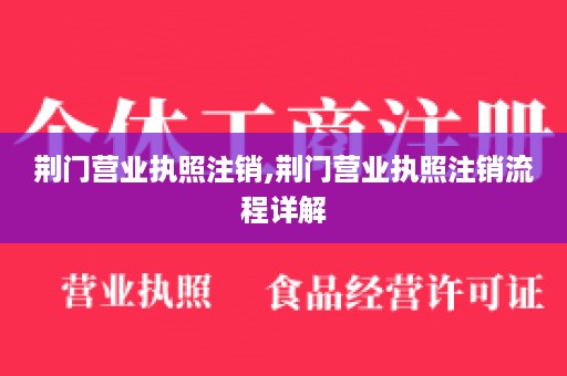 荆门营业执照注销,荆门营业执照注销流程详解