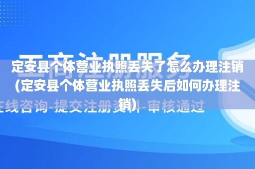 定安县个体营业执照丢失了怎么办理注销(定安县个体营业执照丢失后如何办理注销)