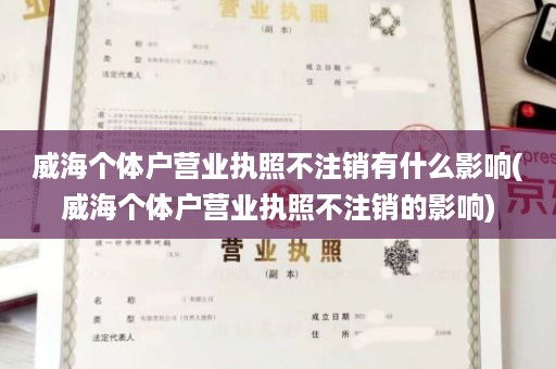 威海个体户营业执照不注销有什么影响(威海个体户营业执照不注销的影响)