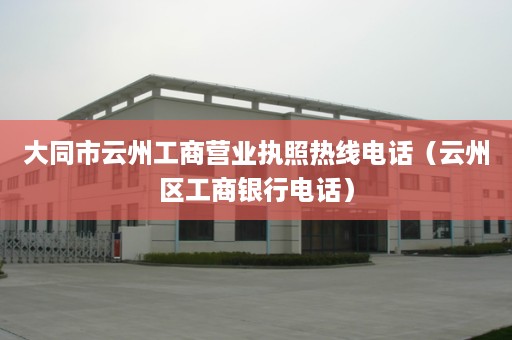 大同市云州工商营业执照热线电话（云州区工商银行电话）