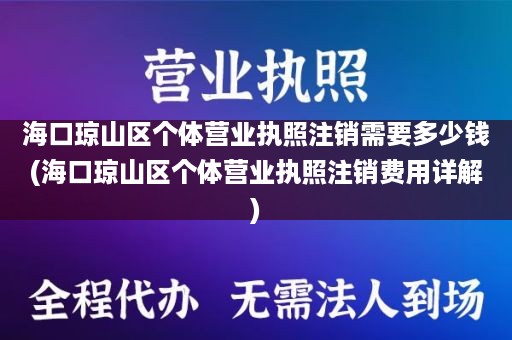 海口琼山区个体营业执照注销需要多少钱(海口琼山区个体营业执照注销费用详解)