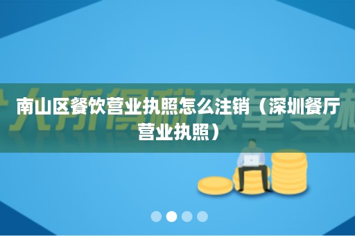 南山区餐饮营业执照怎么注销（深圳餐厅营业执照）