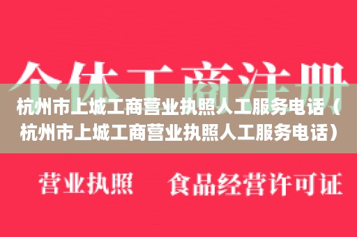 杭州市上城工商营业执照人工服务电话（杭州市上城工商营业执照人工服务电话）