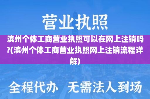 滨州个体工商营业执照可以在网上注销吗?(滨州个体工商营业执照网上注销流程详解)