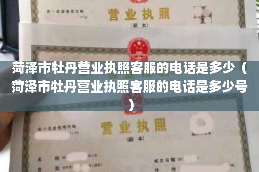 菏泽市牡丹营业执照客服的电话是多少（菏泽市牡丹营业执照客服的电话是多少号）