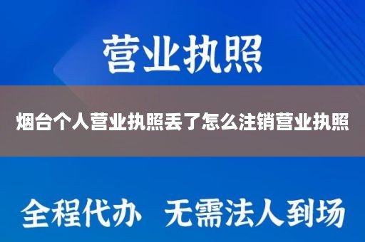 烟台个人营业执照丢了怎么注销营业执照
