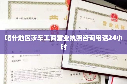 喀什地区莎车工商营业执照咨询电话24小时