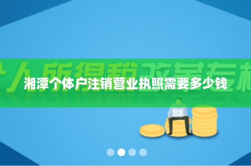 湘潭个体户注销营业执照需要多少钱