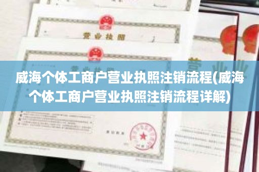 威海个体工商户营业执照注销流程(威海个体工商户营业执照注销流程详解)