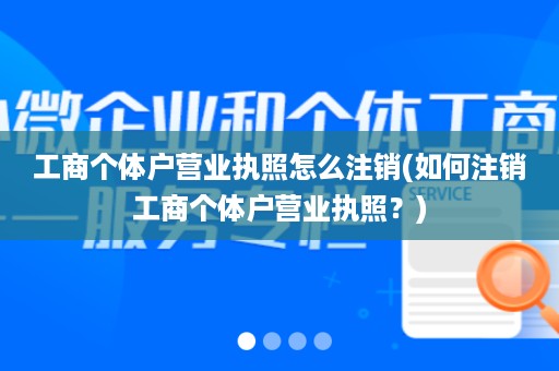 工商个体户营业执照怎么注销(如何注销工商个体户营业执照？)